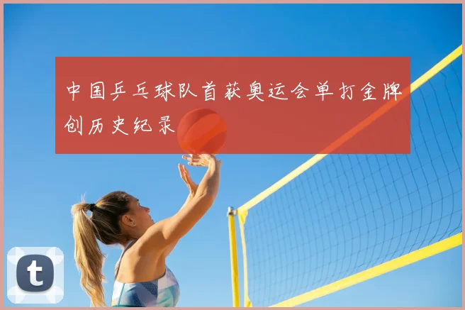 中国乒乓球队首获奥运会单打金牌创历史纪录