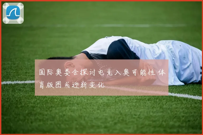国际奥委会探讨电竞入奥可能性 体育版图或迎新变化