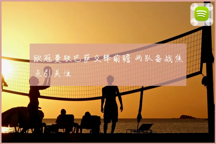 欧冠曼联巴萨交锋前瞻 两队备战焦点引关注
