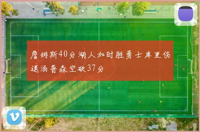 詹姆斯40分湖人加时胜勇士库里伤退汤普森空砍37分