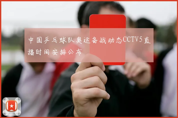 中国乒乓球队奥运备战动态CCTV5直播时间安排公布
