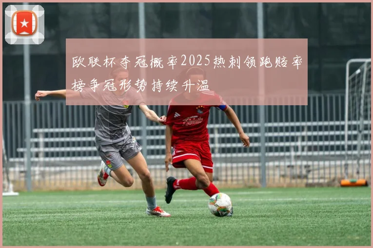 欧联杯夺冠概率2025热刺领跑赔率榜争冠形势持续升温