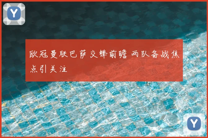 欧冠曼联巴萨交锋前瞻 两队备战焦点引关注