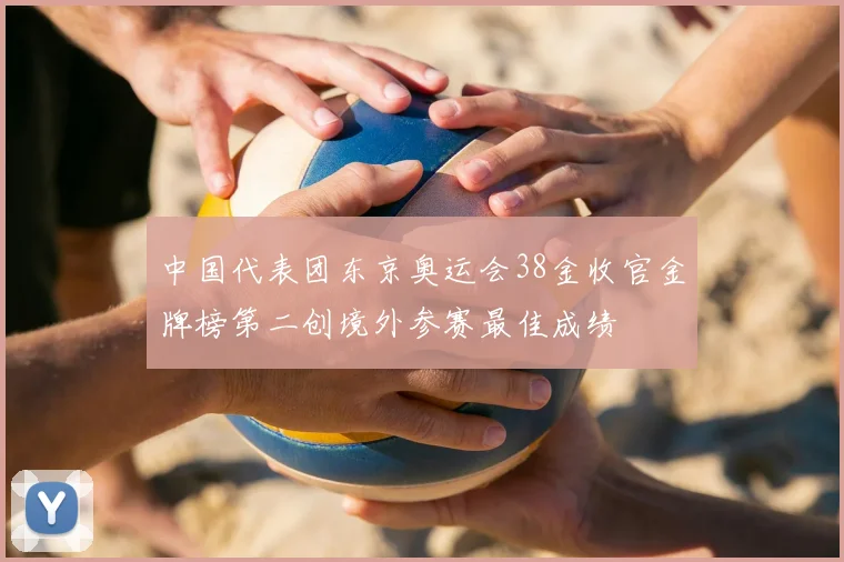 中国代表团东京奥运会38金收官金牌榜第二创境外参赛最佳成绩