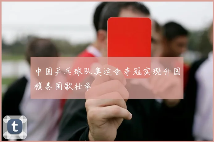 中国乒乓球队奥运会夺冠实现升国旗奏国歌壮举