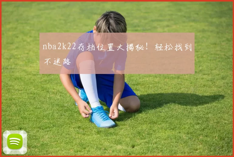 nba2k22存档位置大揭秘!轻松找到不迷路