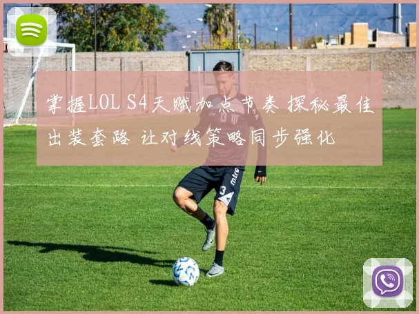 掌握LOL S4天赋加点节奏 探秘最佳出装套路 让对线策略同步强化