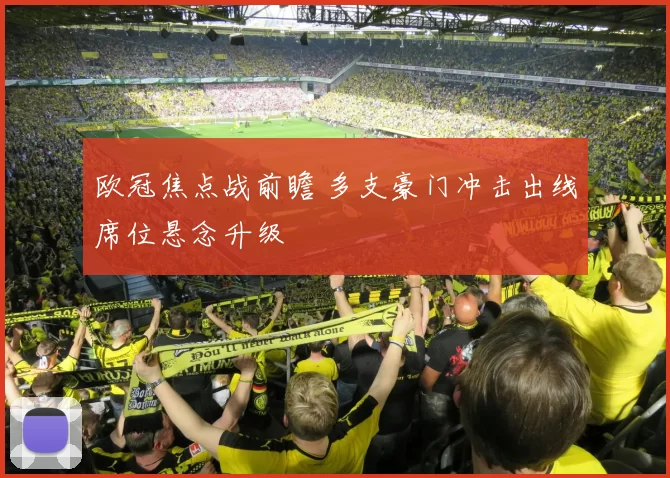 欧冠焦点战前瞻 多支豪门冲击出线席位悬念升级