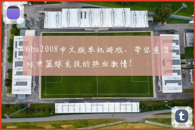 nba2008中文版单机游戏,带你重温经典篮球竞技的热血激情!