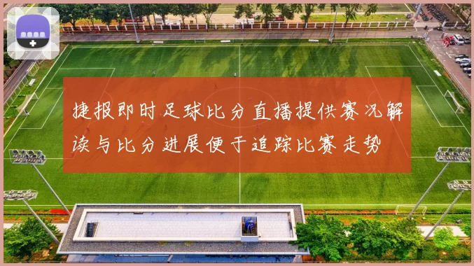 捷报即时足球比分直播提供赛况解读与比分进展便于追踪比赛走势