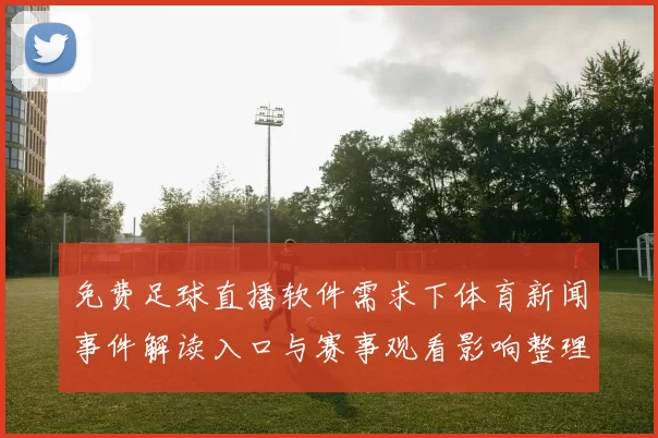 免费足球直播软件需求下体育新闻事件解读入口与赛事观看影响整理