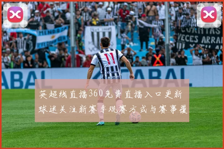 英超线直播360免费直播入口更新 球迷关注新赛季观赛方式与赛事覆盖范围