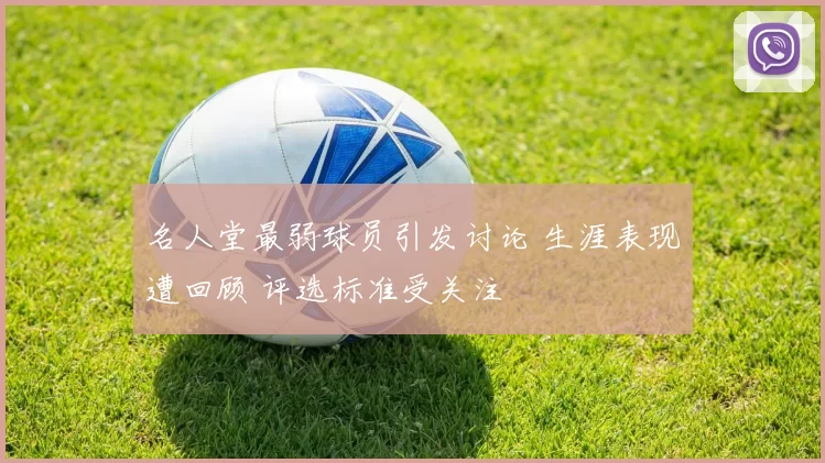 名人堂最弱球员引发讨论 生涯表现遭回顾 评选标准受关注