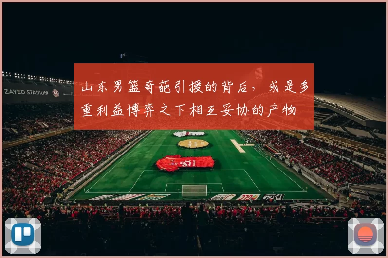 山东男篮奇葩引援的背后，或是多重利益博弈之下相互妥协的产物