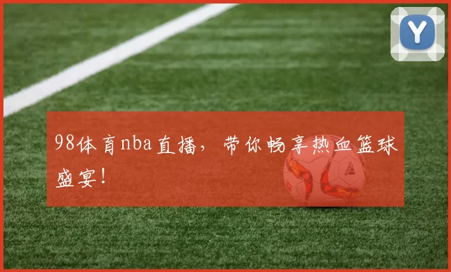 98体育nba直播，带你畅享热血篮球盛宴！