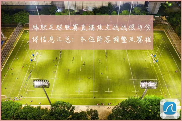 韩职足球联赛直播焦点战战报与伤停信息汇总：队伍阵容调整及赛程影响分析
