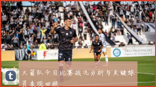 火箭队今日比赛战况分析与关键球员表现回顾