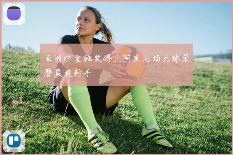 亚洲杯金靴奖得主阿里七场九球荣膺最佳射手