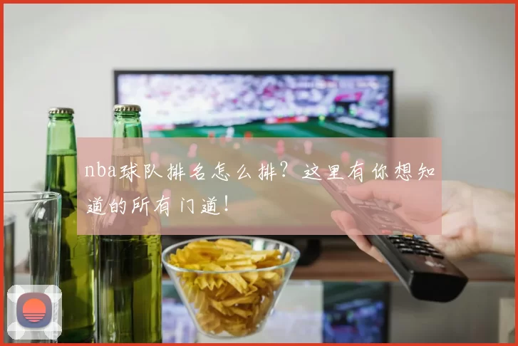 nba球队排名怎么排？这里有你想知道的所有门道！