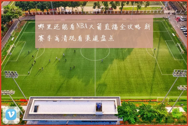 哪里还能看NBA火箭直播全攻略 新赛季高清观看渠道盘点