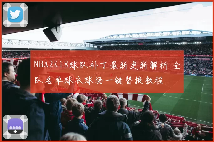 NBA2K18球队补丁最新更新解析 全队名单球衣球场一键替换教程