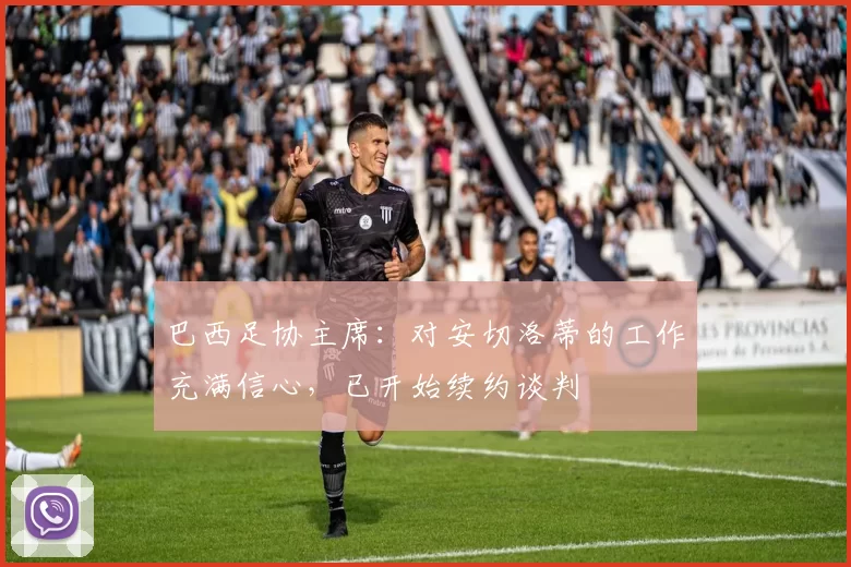巴西足协主席：对安切洛蒂的工作充满信心，已开始续约谈判