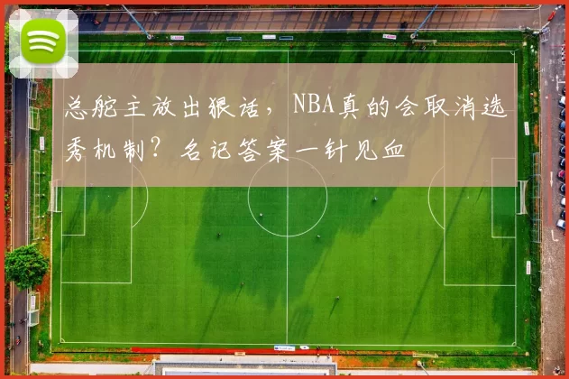 总舵主放出狠话,NBA真的会取消选秀机制?名记答案一针见血
