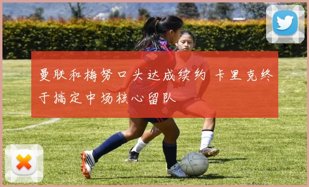 曼联和梅努口头达成续约 卡里克终于搞定中场核心留队