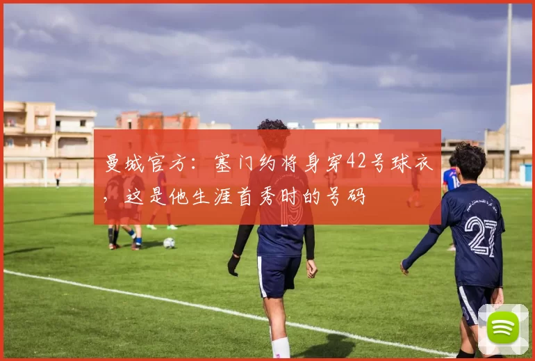 曼城官方：塞门约将身穿42号球衣，这是他生涯首秀时的号码