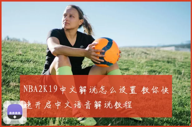 NBA2K19中文解说怎么设置 教你快速开启中文语音解说教程