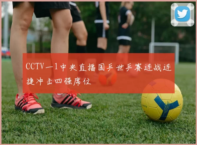 CCTV一1中央直播国乒世乒赛连战连捷冲击四强席位