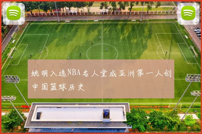 姚明入选NBA名人堂成亚洲第一人创中国篮球历史