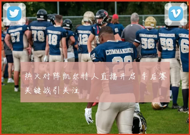 热火对阵凯尔特人直播开启 季后赛关键战引关注