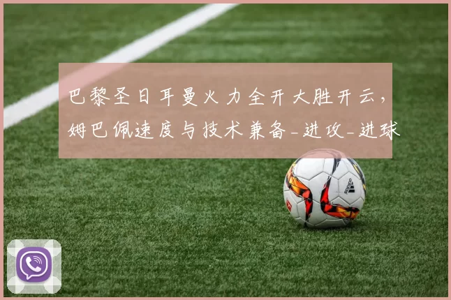 巴黎圣日耳曼火力全开大胜开云，姆巴佩速度与技术兼备_进攻_进球_球迷