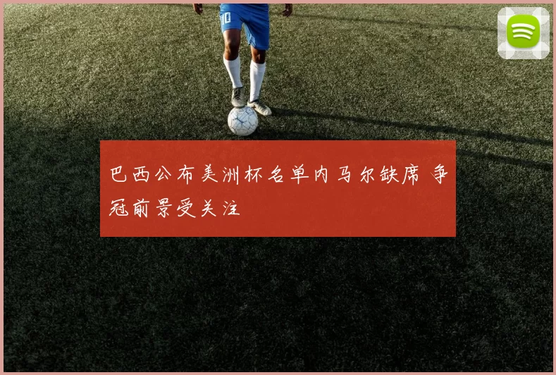 巴西公布美洲杯名单内马尔缺席 争冠前景受关注