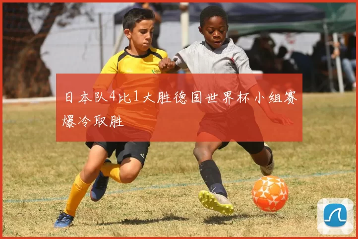 日本队4比1大胜德国世界杯小组赛爆冷取胜