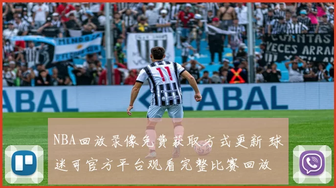 NBA回放录像免费获取方式更新 球迷可官方平台观看完整比赛回放