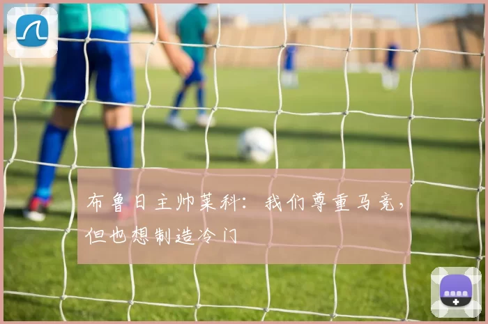 布鲁日主帅莱科：我们尊重马竞，但也想制造冷门